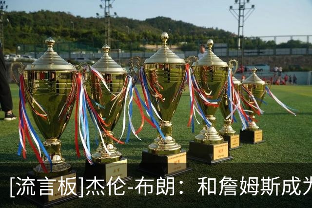 [流言板]杰伦-布朗：和詹姆斯成为队友是荣幸，他是最伟大的球员